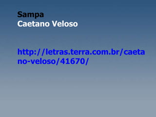 Sampa Caetano Veloso http://letras.terra.com.br/caetano-veloso/41670/ 