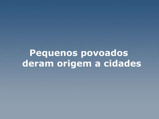 Pequenos povoados  deram origem a cidades  