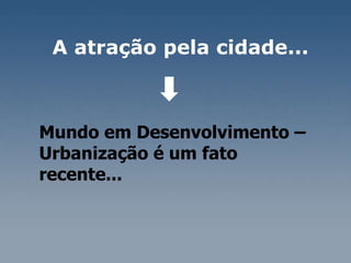Mundo em Desenvolvimento – Urbanização é um fato  recente... A atração pela cidade...  