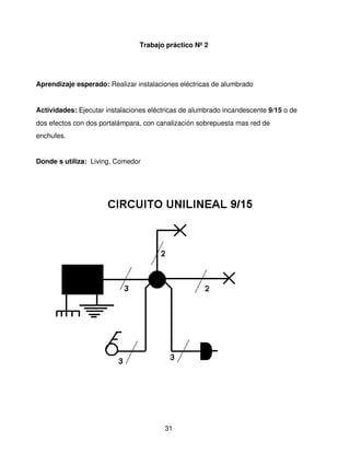 Trabajo práctico Nº 2




Aprendizaje esperado: Realizar instalaciones eléctricas de alumbrado 


Actividades: Ejecutar instalaciones eléctricas de alumbrado incandescente 9/15 o de 
dos efectos con dos portalámpara, con canalización sobrepuesta mas red de 
enchufes.


Donde s utiliza:  Living, Comedor




                                         31
 