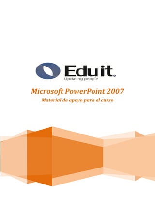 Microsoft PowerPoint 2007
  Material de apoyo para el curso
 