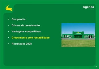 Agenda


• Companhia

• Drivers de crescimento

• Vantagens competitivas

• Crescimento com rentabilidade

• Resultados 2008




                                           18
 