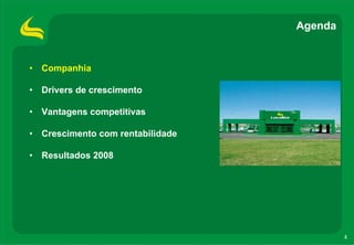 Agenda


• Companhia

• Drivers de crescimento

• Vantagens competitivas

• Crescimento com rentabilidade

• Resultados 2008




                                           2
 