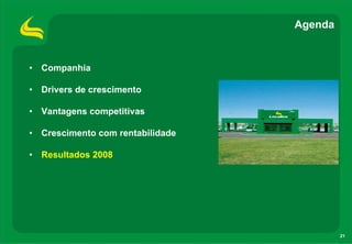 Agenda


• Companhia

• Drivers de crescimento

• Vantagens competitivas

• Crescimento com rentabilidade

• Resultados 2008




                                           21
 