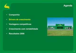 Agenda


• Companhia

• Drivers de crescimento

• Vantagens competitivas

• Crescimento com rentabilidade

• Resultados 2008




                                           6
 