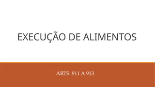 EXECUÇÃO DE ALIMENTOS
ARTS. 911 A 913
 