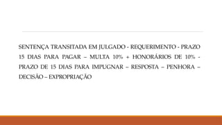 SENTENÇA TRANSITADA EM JULGADO - REQUERIMENTO - PRAZO
15 DIAS PARA PAGAR – MULTA 10% + HONORÁRIOS DE 10% -
PRAZO DE 15 DIAS PARA IMPUGNAR – RESPOSTA – PENHORA –
DECISÃO – EXPROPRIAÇÃO
 