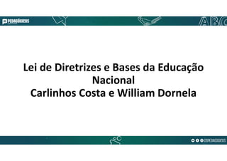 Lei de Diretrizes e Bases da Educação
Nacional
Carlinhos Costa e William Dornela
 
