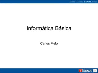 Informática Básica

     Carlos Melo
 