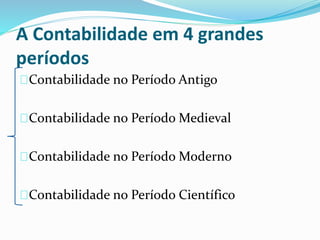 A Contabilidade em 4 grandes
períodos
Contabilidade no Período Antigo
Contabilidade no Período Medieval
Contabilidade no Período Moderno
Contabilidade no Período Científico
 