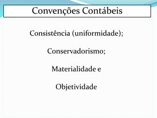 Convenções Contábeis
Consistência (uniformidade);
Conservadorismo;
Materialidade e
Objetividade
 