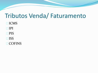 Tributos Venda/ Faturamento
ICMS
IPI
PIS
ISS
COFINS
 