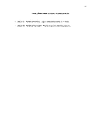 45
FORMULÁRIOS PARA REGISTRO DOS RESULTADOS
ANEXO 01 – AGREGADO MIÚDO – Arquivo em Excel na Internet ou no Xerox.
ANEXO 02 – AGREGADO GRAÚDO – Arquivo em Excel na Internet ou no Xerox.
 