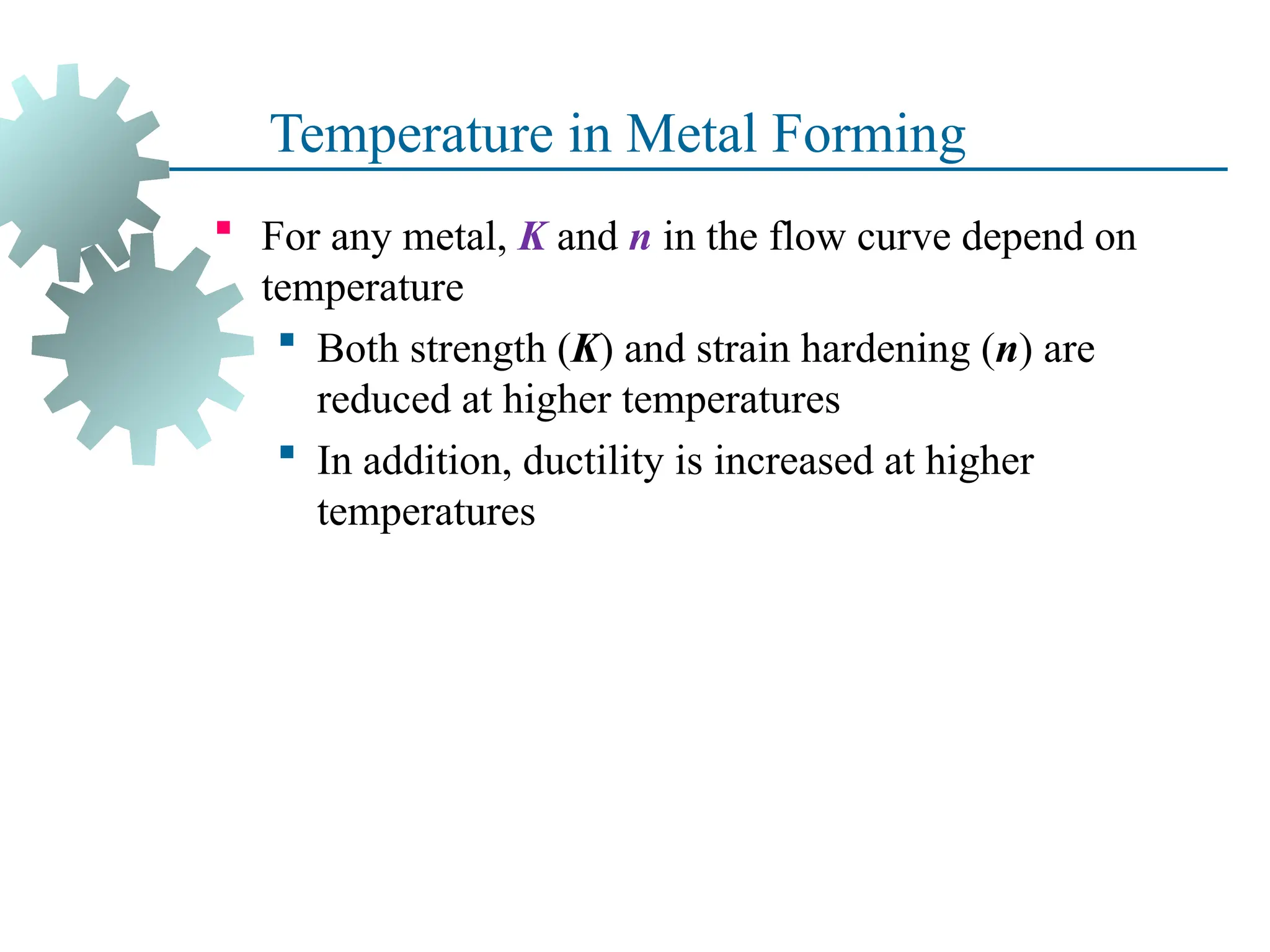 Temperature in Metal Forming
 For any metal, K and n in the flow curve depend on
temperature
 Both strength (K) and strain hardening (n) are
reduced at higher temperatures
 In addition, ductility is increased at higher
temperatures
19
 