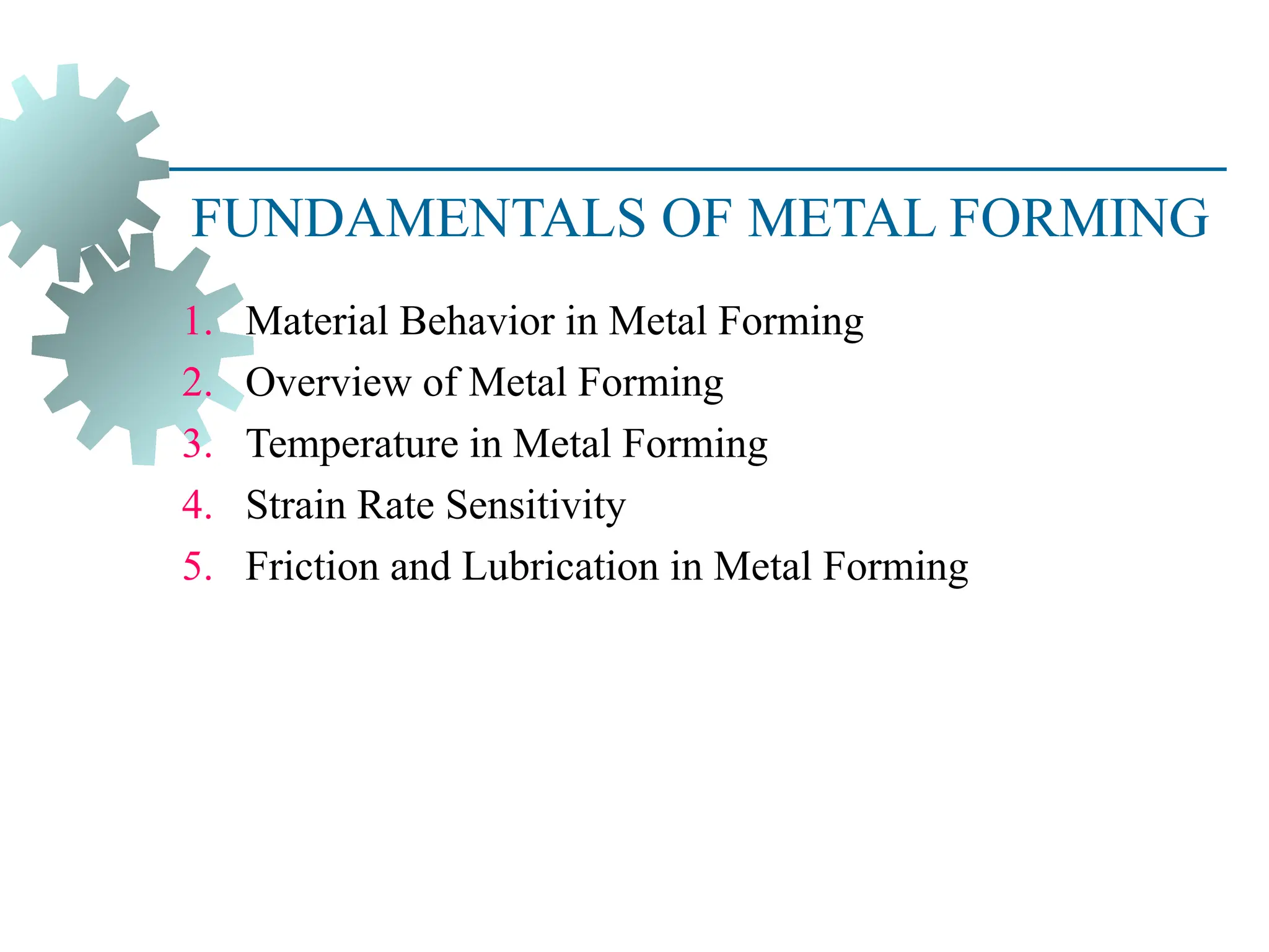 FUNDAMENTALS OF METAL FORMING
1. Material Behavior in Metal Forming
2. Overview of Metal Forming
3. Temperature in Metal Forming
4. Strain Rate Sensitivity
5. Friction and Lubrication in Metal Forming
2
 