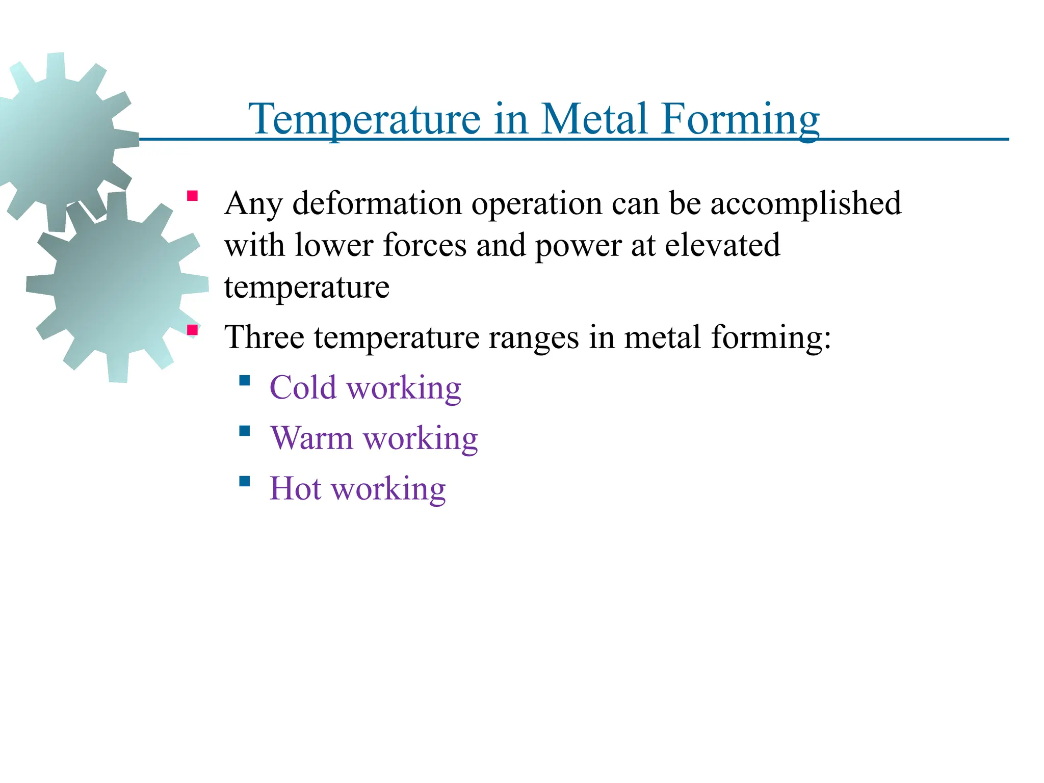 Temperature in Metal Forming
 Any deformation operation can be accomplished
with lower forces and power at elevated
temperature
 Three temperature ranges in metal forming:
 Cold working
 Warm working
 Hot working
20
 