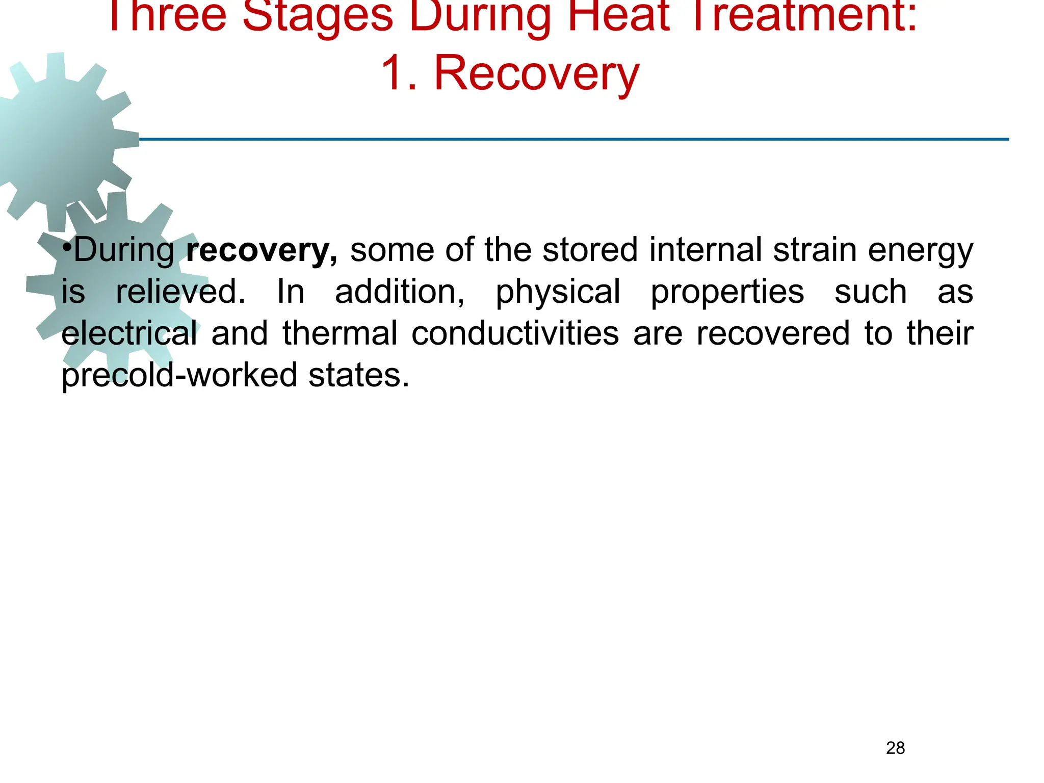 28
Three Stages During Heat Treatment:
1. Recovery
•During recovery, some of the stored internal strain energy
is relieved. In addition, physical properties such as
electrical and thermal conductivities are recovered to their
precold-worked states.
 
