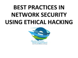 BEST PRACTICES IN
NETWORK SECURITY
USING ETHICAL HACKING
 