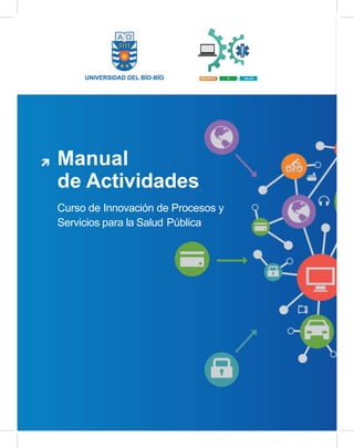 INGENIERÍA + TI + SALUD
Manual
de Actividades
Curso de Innovación de Procesos y
Servicios para la Salud Pública
 