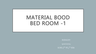 MATERIAL BOOD
BED ROOM -1
M.RAGAVI
191201101015
B.DES 3RD YR 5TH SEM
 