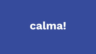calma!
 