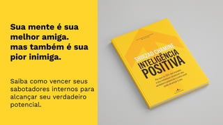 Sua mente é sua
melhor amiga.
mas também é sua
pior inimiga.
Saiba como vencer seus
sabotadores internos para
alcançar seu verdadeiro
potencial.
 