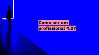 Como ser um
profissional 4.0?
 