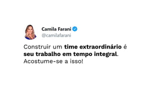 Construir um time extraordinário é
seu trabalho em tempo integral.
Acostume-se a isso!
 