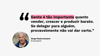 Jorge Paulo Lemann
Empresário
Gente é tão importante quanto
vender, crescer e produzir barato.
Se delegar para alguém,
provavelmente não vai dar certo.”
 
