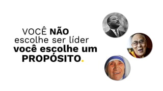 VOCÊ NÃO
escolhe ser líder
PROPÓSITO.
você escolhe um
 