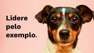 Lidere
pelo
exemplo.
 