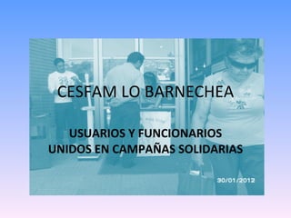 CESFAM LO BARNECHEA USUARIOS Y FUNCIONARIOS UNIDOS EN CAMPAÑAS SOLIDARIAS 