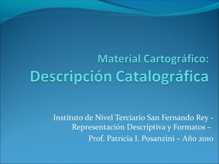 Instituto de Nivel Terciario San Fernando Rey -
Representación Descriptiva y Formatos –
Prof. Patricia I. Posanzini – Año 2010
 