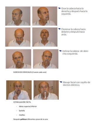 EJERCICIOS CERVICALES (3 veces cada uno) 
ESTIMULACIÓN TÁCTIL 
- labios superior/inferior 
- barbilla 
- mejillas 
Después pellizcar diferentes zonas de la cara  