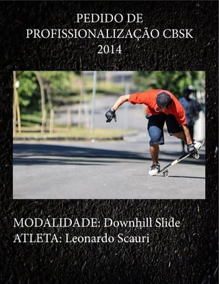 PEDIDO DE
PROFISSIONALIZAÇÃO CBSK
2014
MODALIDADE: Downhill Slide
ATLETA: Leonardo Scauri
 