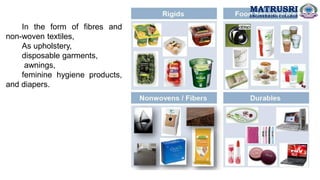 In the form of fibres and
non-woven textiles,
As upholstery,
disposable garments,
awnings,
feminine hygiene products,
and diapers.
MATRUSRI
ENGINEERING COLLEGE
 