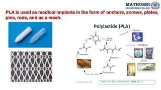 PLA is used as medical implants in the form of anchors, screws, plates,
pins, rods, and as a mesh.
MATRUSRI
ENGINEERING COLLEGE
 