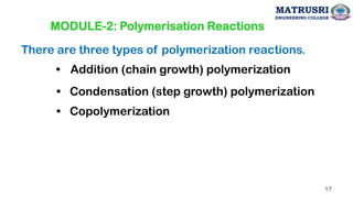 MODULE-2: Polymerisation Reactions
There are three types of polymerization reactions.
• Addition (chain growth) polymerization
• Condensation (step growth) polymerization
• Copolymerization
MATRUSRI
ENGINEERING COLLEGE
17
 