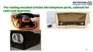 •For making moulded articles like telephone parts, cabinets for
radio and television.
40
MATRUSRI
ENGINEERING COLLEGE
 