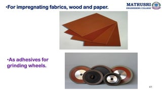 •For impregnating fabrics, wood and paper.
•As adhesives for
grinding wheels.
41
MATRUSRI
ENGINEERING COLLEGE
 