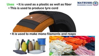 • It is used as a plastic as well as fiber
Uses
• This is used to produce tyre cord
• It is used to make mono filaments and roaps
46
MATRUSRI
ENGINEERING COLLEGE
 
