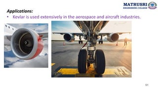 Applications:
• Kevlar is used extensively in the aerospace and aircraft industries.
51
MATRUSRI
ENGINEERING COLLEGE
 