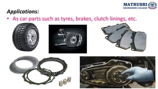 Applications:
• As car parts such as tyres, brakes, clutch linings, etc.
52
MATRUSRI
ENGINEERING COLLEGE
 