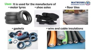 Uses :It is used for the manufacture of
• floor tiles
• motor tyres • shoe soles
• gaskets • wire and cable insulations
57
MATRUSRI
ENGINEERING COLLEGE
 