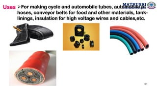 Uses ➢For making cycle and automobile tubes, automobile parts,
hoses, conveyor belts for food and other materials, tank-
linings, insulation for high voltage wires and cables,etc.
61
MATRUSRI
ENGINEERING COLLEGE
 