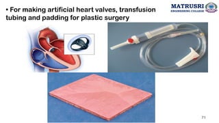 • For making artificial heart valves, transfusion
tubing and padding for plastic surgery
71
MATRUSRI
ENGINEERING COLLEGE
 