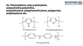 Ex: Polyacetylene, poly-p-phenylene,
polyquinoline,polyaniline,
polyanthrylene, polyphenanthrylene, polypyrrole,
polythiophene etc.
MATRUSRI
ENGINEERING COLLEGE
 