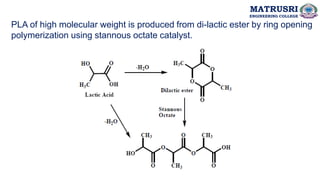 PLA of high molecular weight is produced from di-lactic ester by ring opening
polymerization using stannous octate catalyst.
MATRUSRI
ENGINEERING COLLEGE
 