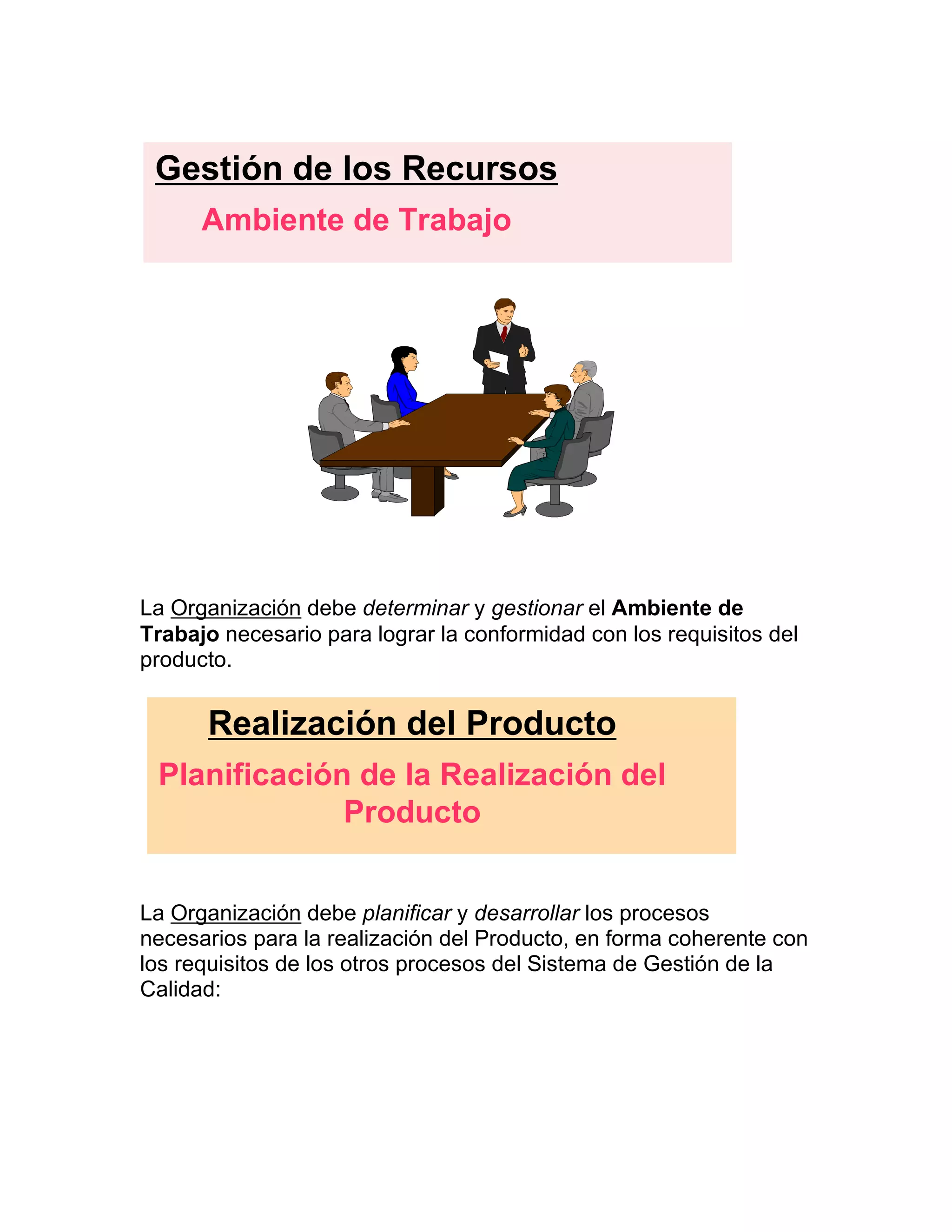 La Organización debe determinar y gestionar el Ambiente de
Trabajo necesario para lograr la conformidad con los requisitos del
producto.
La Organización debe planificar y desarrollar los procesos
necesarios para la realización del Producto, en forma coherente con
los requisitos de los otros procesos del Sistema de Gestión de la
Calidad:
Gestión de los Recursos
Ambiente de Trabajo
Realización del Producto
Planificación de la Realización del
Producto
 