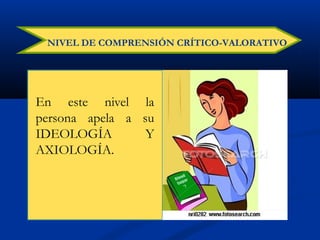 NIVEL DE COMPRENSIÓN CRÍTICO-VALORATIVO
En este nivel la
persona apela a su
IDEOLOGÍA Y
AXIOLOGÍA.
 